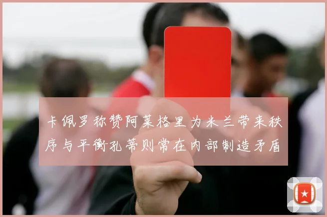 卡佩罗称赞阿莱格里为米兰带来秩序与平衡孔蒂则常在内部制造矛盾