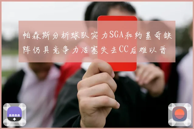 帕森斯分析球队实力SGA和约基奇缺阵仍具竞争力活塞失去CC后难以晋级附加赛