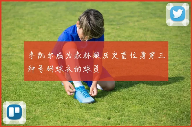 李凯尔成为森林狼历史首位身穿三种号码球衣的球员