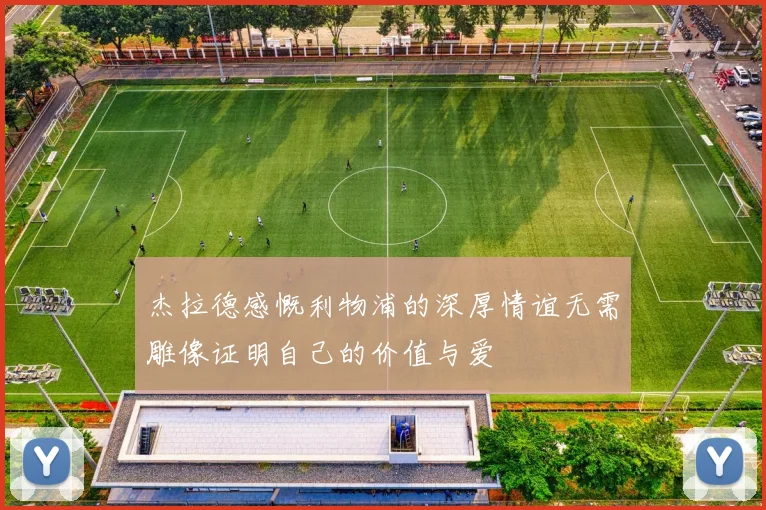 杰拉德感慨利物浦的深厚情谊无需雕像证明自己的价值与爱