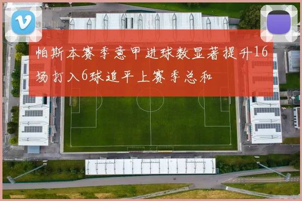 帕斯本赛季意甲进球数显著提升16场打入6球追平上赛季总和