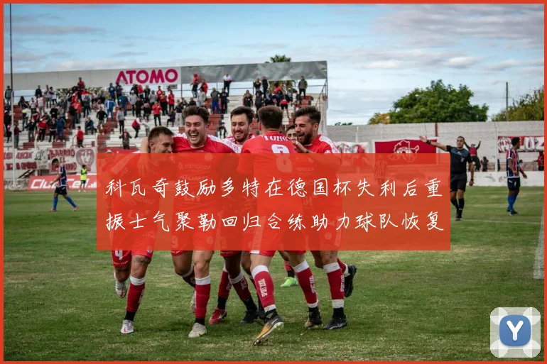 科瓦奇鼓励多特在德国杯失利后重振士气聚勒回归合练助力球队恢复状态