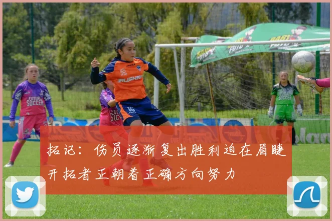 拓记：伤员逐渐复出胜利迫在眉睫开拓者正朝着正确方向努力