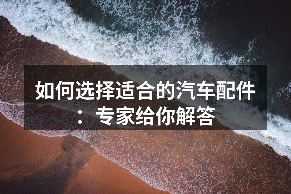 选购汽车配件时需注意品牌与质量